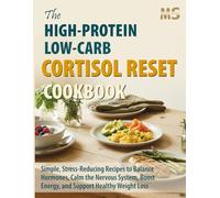 The High-Protein, Low-Carb Cortisol Reset Cookbook: Simple, Stress-Reducing Recipes to Balance Hormones, Calm the Nervous System, Boost Energy, and Support Healthy Weight Loss