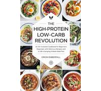 The High-Protein Low-Carb Revolution: An All-Inclusive Cookbook for Beginners with Delicious Recipes and a Life-Changing 4-Week Meal Plan