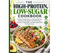 THE HIGH-PROTEIN, LOW-SUGAR COOKBOOK: 75 Flavor-Packed Recipes, a 28-Day Meal Plan, and Practical Strategies to Eat More Protein, Cut Back on Added Sugar, and Make Healthy Eating Deliciously Simple