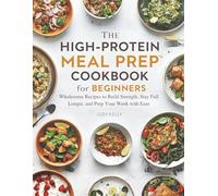 THE HIGH-PROTEIN MEAL PREP COOKBOOK FOR BEGINNERS: Wholesome Recipes to Build Strength, Stay Full Longer, and Prep Your Week with Ease