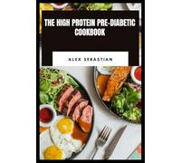 The High Protein Pre-Diabetic Cookbook: Simple Low-Carb Meals, 30-Day Eating Plan and Balanced Nutrition to Support Healthy Blood Sugar and Weight Management