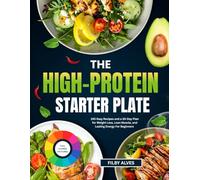 THE HIGH-PROTEIN STARTER PLATE: 150 Easy Recipes And A 30-Day Plan For Weight Loss, Lean Muscle, And Lasting Energy For Beginners