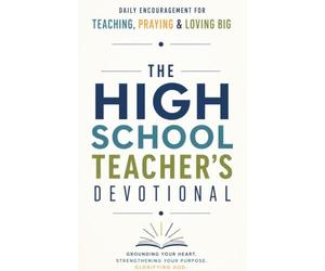 The High School Teacher's Devotional: A 40 Day Christian Devotional for High School Teachers, Secondary Educators, and Classroom Mentor Ready to Build ... Steady as the Years That Shape a Generation