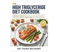 The High Triglyceride Diet Cookbook: 100 Heart-Healthy Recipes and a 28-Day Meal Plan to Support Healthy Triglyceride Levels Through Food