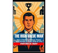 The High-Value Man: How to Build Confidence, Power, and Success in Every Area of Life