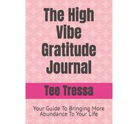 The High Vibe Gratitude Journal: Your Guide To Bringing More Abundance To Your Life