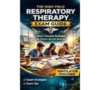 The High-Yield Respiratory Therapy Exam Guide: Short, Focused Strategies to Think Like the Boards