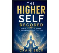 The Higher Self Decoded: How to Access the Hidden Intelligence Guiding Your Life