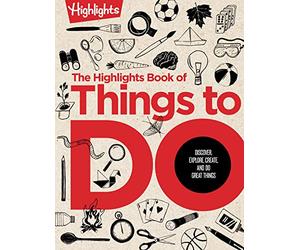 The Highlights Book of Things to Do: Discover, Explore, Create, and Do Great Things: Crafts, Recipes, Science Experiments, Puzzles, Outdoor ... Activities for Kids Who Do Great Things