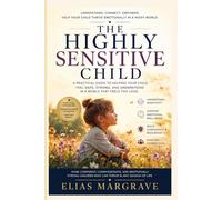 The Highly Sensitive Child: A Practical Guide to Helping Your Child Feel Safe, Strong, and Understood in a World That Feels Too Loud