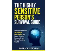 THE HIGHLY SENSITIVE PERSON'S SURVIVAL GUIDE: Manage Overload, Set Healthy Boundaries, and Learn How to Prosper in an Overwhelming World
