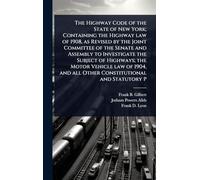 The Highway Code of the State of New York; Containing the Highway law of 1908, as Revised by the Joint Committee of the Senate and Assembly to Investigate the Subject of Highways; the Motor Vehicle law of 1904, and all Other Constitutional and Statutory P