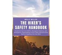 The Hiker’s Safety Handbook: Essential Survival Skills, Navigation Basics, and Emergency Preparedness Every Hiker Should Know Before Heading into the Wild