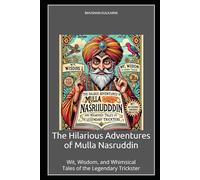 The Hilarious Adventures of Mulla Nasruddin: Wit, Wisdom, and Whimsical Tales of the Legendary Trickster