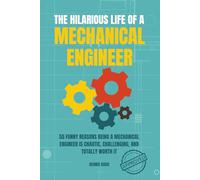 The Hilarious Life of a Mechanical Engineer: 55 Funny Reasons Being a Mechanical Engineer is Chaotic, Challenging, and Totally Worth It; The Ultimate ... Students, Interns, and Mechanical Engineers