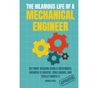The Hilarious Life of a Mechanical Engineer: 55 Funny Reasons Being a Mechanical Engineer is Chaotic, Challenging, and Totally Worth It; The Ultimate ... Students, Interns, and Mechanical Engineers