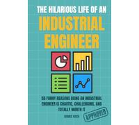 THE HILARIOUS LIFE OF AN INDUSTRIAL ENGINEER: 55 Funny Reasons Industrial Engineers and Process Engineers Survive KPIs, Spreadsheets, Lean, Six Sigma, ... Book Perfect Gift for Engineering Fans