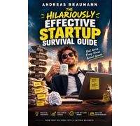 The Hilariously Effective Startup Survival Guide: How to Grow Your Business Without Losing Your Mind or Your Shirt