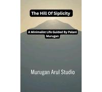 The Hill Of Simplicity: A Minimalist Life Guided By Palani Murugan