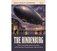 The Hindenburg: Ninety Seven People, Thirty Two Seconds, and the Question Two Governments Could Not Answer: The True Story of the 1937 Airship Disaster