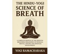 The Hindu - Yogi Science of Breath: A Complete Manuel of the Oriental Breathing Philosophy of Physical, Mental, Psychic and Spiritual Development: ... for Inner Peace and Spiritual Growth