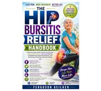 The Hip Bursitis Relief Handbook: A Step-by-Step Guide to Reducing Hip Pain, Easing Inflammation, Improving Mobility, Strengthening Supporting Muscles, and Returning to Everyday Activities Safely