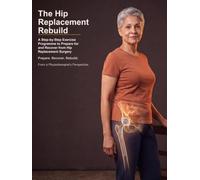 The Hip Replacement Rebuild: A Step-by-Step Exercise Programme to Prepare for and Recover from Hip Replacement Surgery