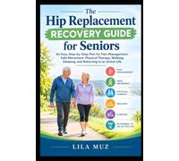 The Hip Replacement Recovery Guide for Seniors: An Easy Step-by-Step Plan for Pain Management, Safe Movement, Physical Therapy, Walking, Sleeping, and Returning to an Active Life