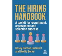 The Hiring Handbook : A Toolkit for Recruitment, Assessment, and Selection Success: A Toolkit for Recruitment and Selection Success
