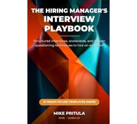 The Hiring Manager’s Interview Playbook: Structured Interviews, Scorecards, and Proven Questioning Techniques to Hire on Evidence - Not Gut Feel