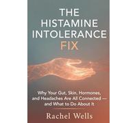 The Histamine Intolerance Fix: Why Your Gut, Skin, Hormones, and Headaches Are All Connected- and What to Do About It