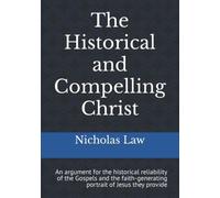 The Historical and Compelling Christ: An argument for the historical reliability of the Gospels and the faith-generating portrait of Jesus they provide