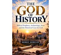 The Historical Case For God: Biblical Prophecy, Archaeology and the Historical Case for Jesus Christ