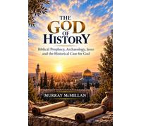 The Historical Case For God: Biblical Prophecy, Archaeology and the Historical Case for Jesus Christ