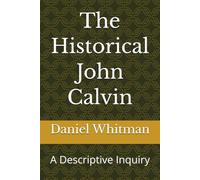 The Historical John Calvin: A Descriptive Inquiry