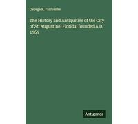 The History and Antiquities of the City of St. Augustine, Florida, founded A.D. 1565