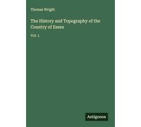 The History and Topography of the Country of Essex: Vol. 1