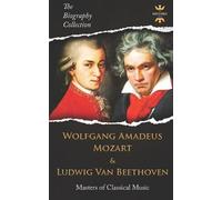 WOLFGANG AMADEUS MOZART AND LUDWIG VAN BEETHOVEN: Masters of Classical Music. The Biography Collection