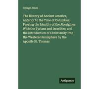 The History of Ancient America, Anterior to the Time of Columbus: Proving the Identity of the Aborigines With the Tyrians and Israelites; and the ... Western Hemisphere by the Apostle St. Thomas