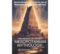 The History of Ancient Mesopotamian Mythology: Discover the Journey through the Ages of Myths, Gods, and the Birth of Civilization