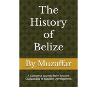 The History of Belize: A Complete Journey from Ancient Civilizations to Modern Development