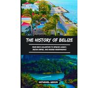 THE HISTORY OF BELIZE: From Maya Civilization to African Legacy, British Empire, and Modern Independence