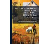 The History of Boone County, Iowa, Containing ... Biographical Sketches ..