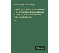 The History of Brazil, from the Period of the Arrival of the Braganza Family in 1808, to the Abdication of Don Pedro the First in 1831: Vol. 1