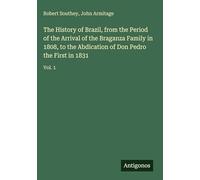The History of Brazil, from the Period of the Arrival of the Braganza Family in 1808, to the Abdication of Don Pedro the First in 1831: Vol. 1