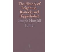 The History of Brighouse, Rastrick, and Hipperholme: Notes on Coley, Lightcliffe, Northowram, and More