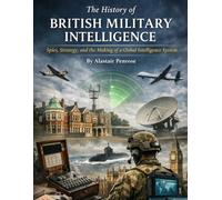 The History of British Military Intelligence: Spies, Strategy, and the Making of a Global Intelligence System