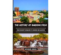 THE HISTORY OF BURKINA FASO: From Ancient Kingdoms to Modern Revolutions
