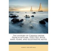 The history of Canada under French régime. 1535-1763. With maps, plans, and illustrative notes