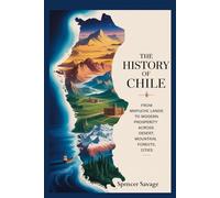 The History of Chile: From Mapuche Lands to Modern Prosperity Across Desert, Mountains, Forests, Cities